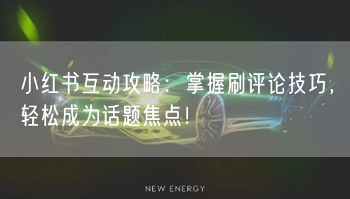 小红书互动攻略：掌握刷评论技巧，轻松成为话题焦点！