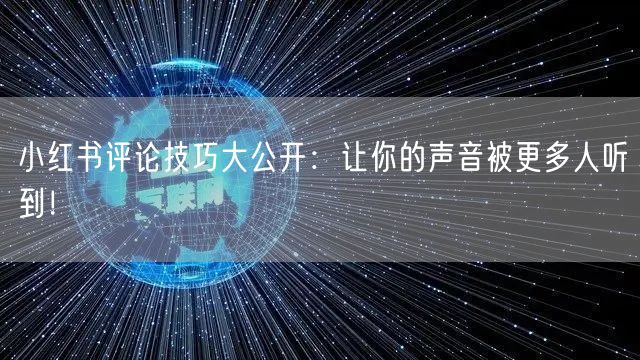 小红书评论技巧大公开：让你的声音被更多人听到！
