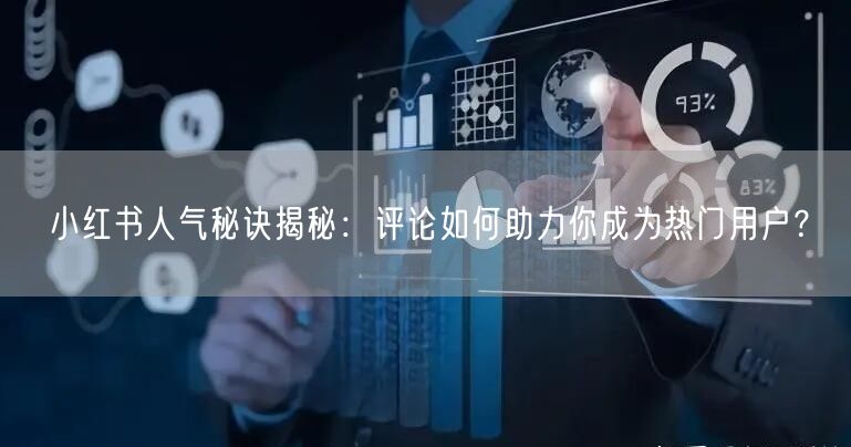 小红书人气秘诀揭秘：评论如何助力你成为热门用户？
