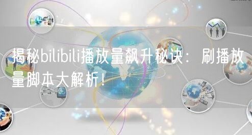 揭秘bilibili播放量飙升秘诀：刷播放量脚本大解析！