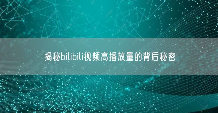 揭秘bilibili视频高播放量的背后秘密