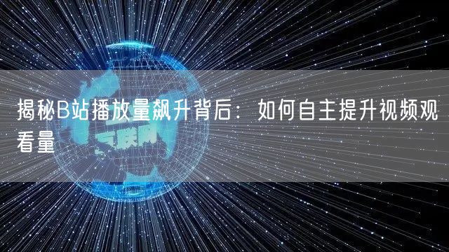 揭秘B站播放量飙升背后：如何自主提升视频观看量