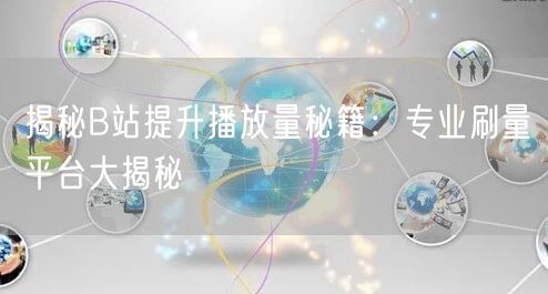 揭秘B站提升播放量秘籍：专业刷量平台大揭秘