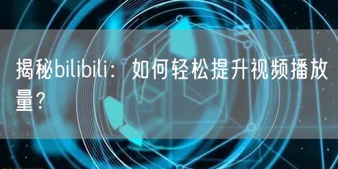 揭秘bilibili：如何轻松提升视频播放量？