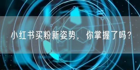 小红书买粉新姿势,你掌握了吗?