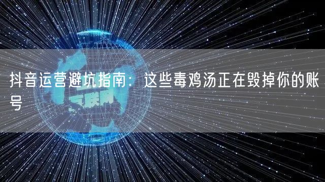 抖音运营避坑指南：这些毒鸡汤正在毁掉你的账号