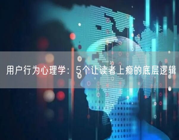 用户行为心理学：5个让读者上瘾的底层逻辑