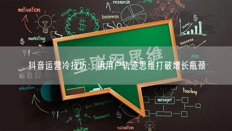 抖音运营冷技巧：用用户轨迹思维打破增长瓶颈