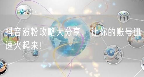 抖音涨粉攻略大分享，让你的账号迅速火起来！