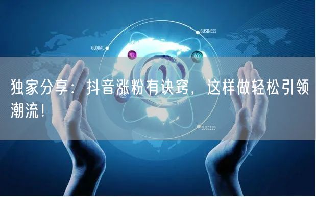 独家分享：抖音涨粉有诀窍，这样做轻松引领潮流！