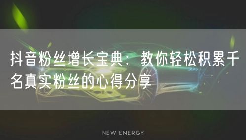 抖音粉丝增长宝典：教你轻松积累千名真实粉丝的心得分享
