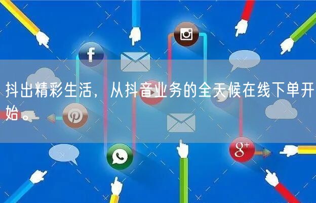 抖出精彩生活，从抖音业务的全天候在线下单开始。