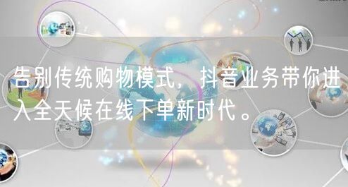 告别传统购物模式，抖音业务带你进入全天候在线下单新时代。