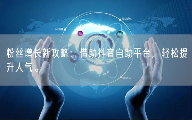 粉丝增长新攻略：借助抖音自助平台，轻松提升人气。