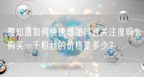 想知道如何快速增加抖音关注度吗？购买一千粉丝的价格是多少？