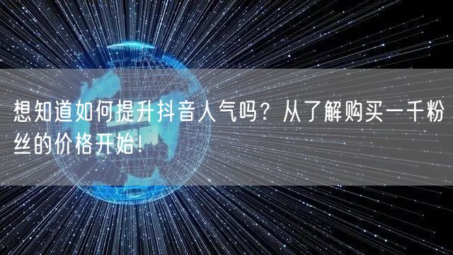 想知道如何提升抖音人气吗？从了解购买一千粉丝的价格开始！