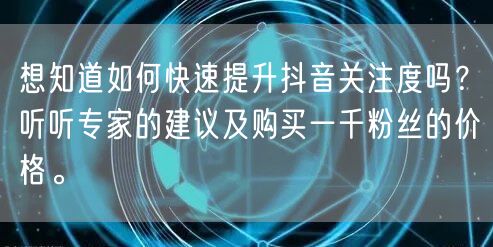 想知道如何快速提升抖音关注度吗？听听专家的建议及购买一千粉丝的价格。