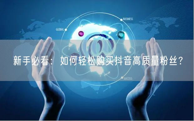 新手必看：如何轻松购买抖音高质量粉丝？