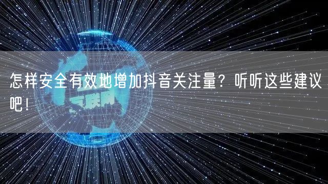 怎样安全有效地增加抖音关注量？听听这些建议吧！