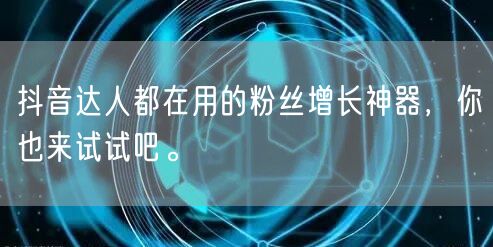 抖音达人都在用的粉丝增长神器，你也来试试吧。