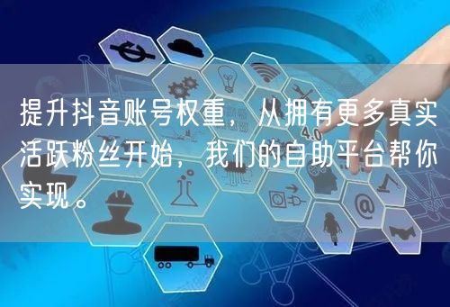 提升抖音账号权重，从拥有更多真实活跃粉丝开始，我们的自助平台帮你实现。