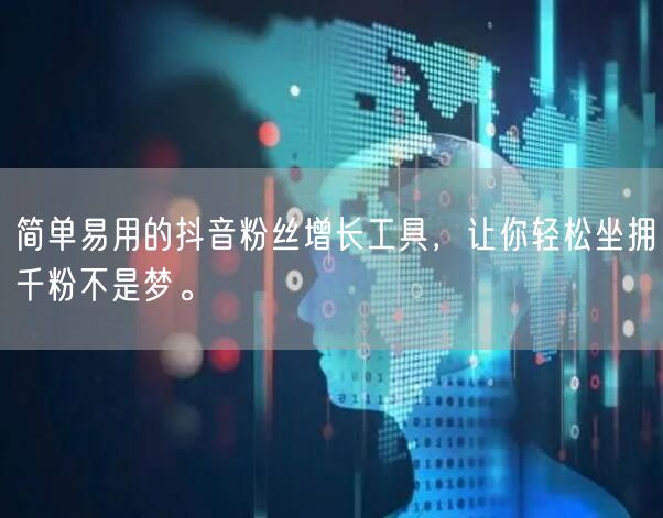 简单易用的抖音粉丝增长工具，让你轻松坐拥千粉不是梦。