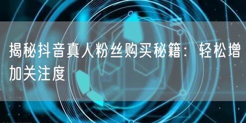 揭秘抖音真人粉丝购买秘籍:轻松增加关注度