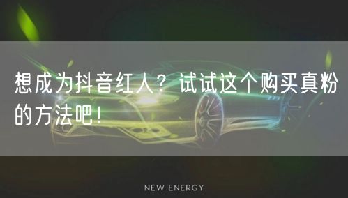 想成为抖音红人？试试这个购买真粉的方法吧！
