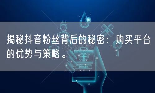 揭秘抖音粉丝背后的秘密：购买平台的优势与策略。