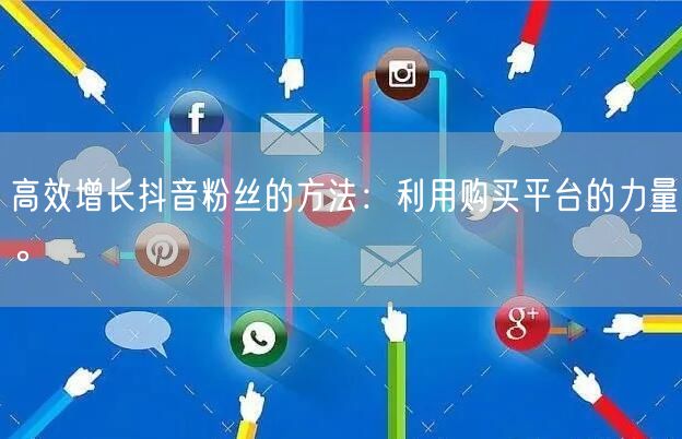 高效增长抖音粉丝的方法：利用购买平台的力量。