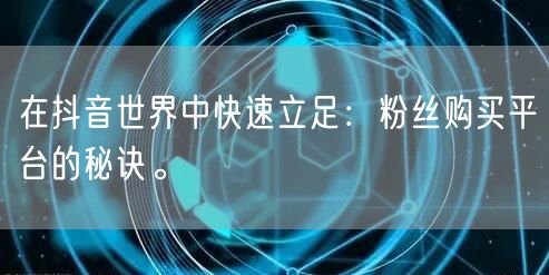 在抖音世界中快速立足：粉丝购买平台的秘诀。