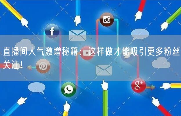 直播间人气激增秘籍：这样做才能吸引更多粉丝关注！