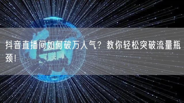 抖音直播间如何破万人气？教你轻松突破流量瓶颈！