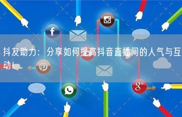 抖友助力：分享如何提高抖音直播间的人气与互动！