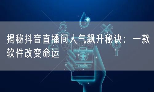 揭秘抖音直播间人气飙升秘诀：一款软件改变命运