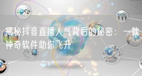 揭秘抖音直播人气背后的秘密：一款神奇软件助你飞升