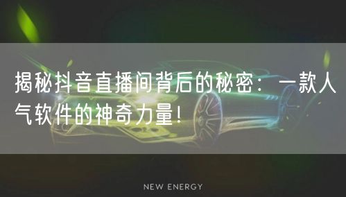揭秘抖音直播间背后的秘密：一款人气软件的神奇力量！