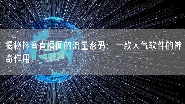 揭秘抖音直播间的流量密码：一款人气软件的神奇作用！