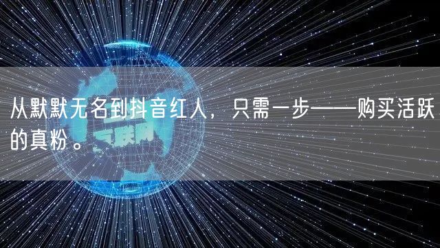 从默默无名到抖音红人，只需一步——购买活跃的真粉。