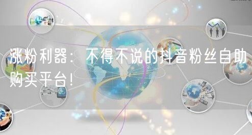 涨粉利器：不得不说的抖音粉丝自助购买平台！