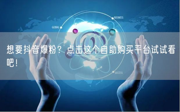 想要抖音爆粉？点击这个自助购买平台试试看吧！