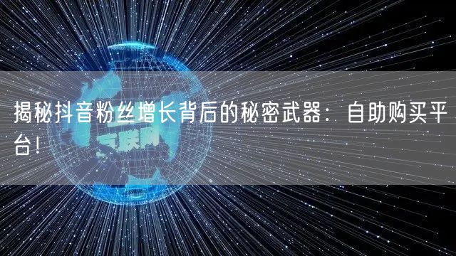 揭秘抖音粉丝增长背后的秘密武器：自助购买平台！