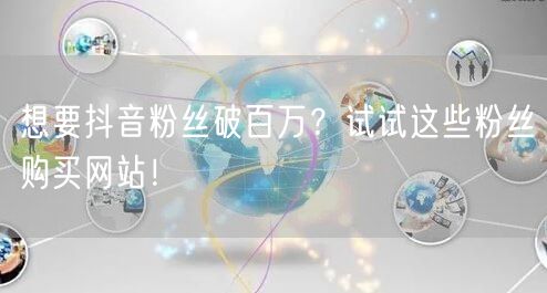 想要抖音粉丝破百万？试试这些粉丝购买网站！
