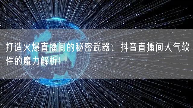 打造火爆直播间的秘密武器：抖音直播间人气软件的魔力解析！