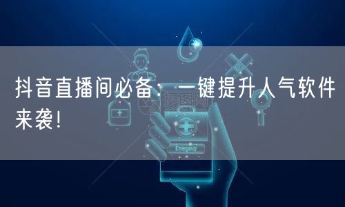 抖音直播间必备：一键提升人气软件来袭！