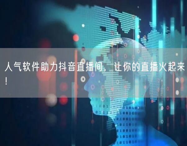 人气软件助力抖音直播间，让你的直播火起来！