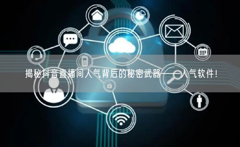 揭秘抖音直播间人气背后的秘密武器——人气软件！
