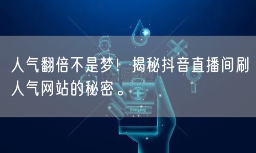 人气翻倍不是梦！揭秘抖音直播间刷人气网站的秘密。
