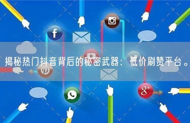 揭秘热门抖音背后的秘密武器：低价刷赞平台。
