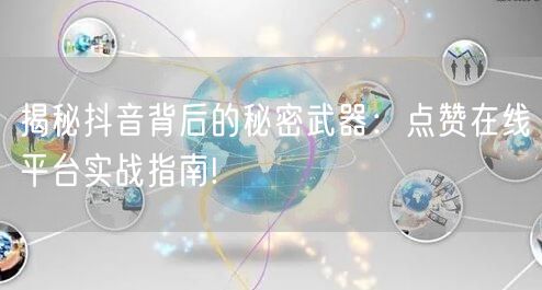 揭秘抖音背后的秘密武器：点赞在线平台实战指南!